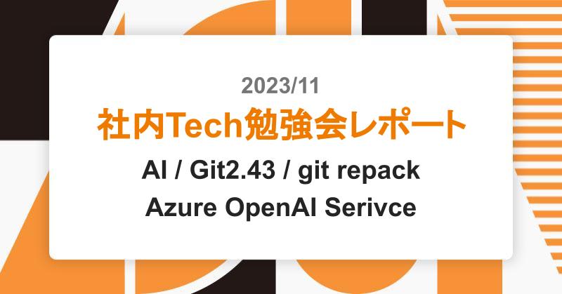 11月社内Tech勉強会レポート – AI / Git2.43 / git repack / Azure OpenAI Serivce ...