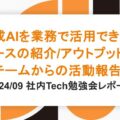 生成AIを業務で活用できたケースの紹介/アウトプット推進チームからの活動報告