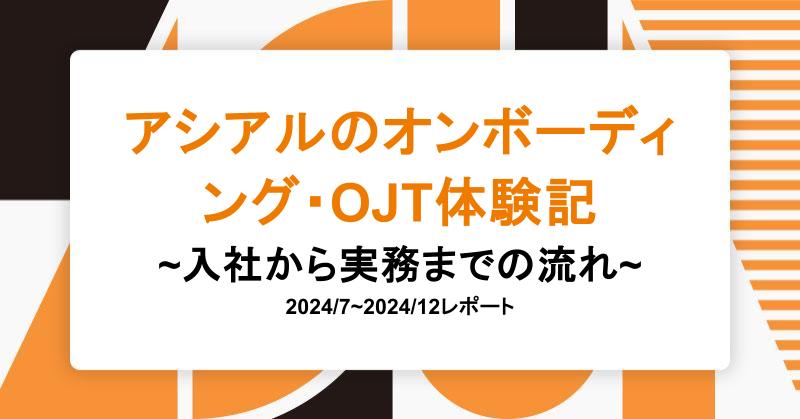 アシアルのオンボーディング・OJT体験記  〜入社から実務までの流れ〜|アシアルTechブログ