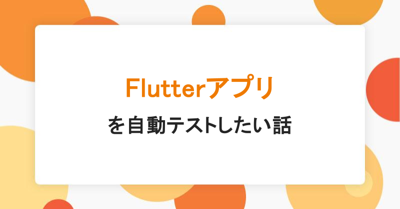 Flutterアプリを自動テストしたい話|アシアルTechブログ